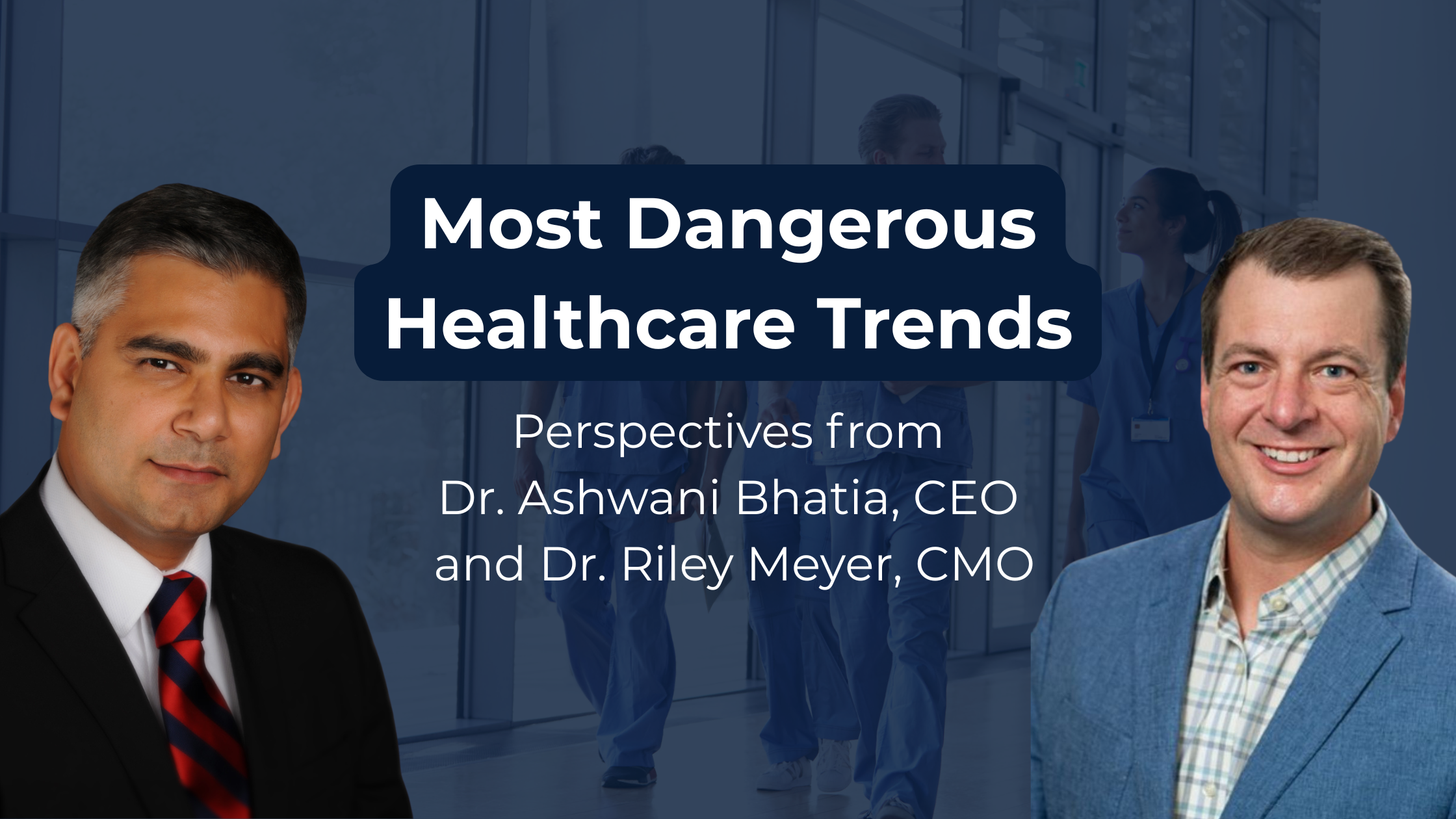 Dr. Ashwani Bhatia and Dr. Riley Meyer Share Perspectives On Most Dangerous Healthcare Trends